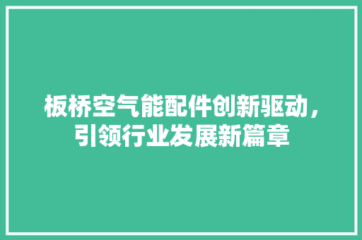 板桥空气能配件创新驱动，引领行业发展新篇章 综合便民