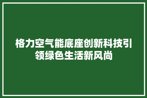格力空气能底座创新科技引领绿色生活新风尚 厨房维修