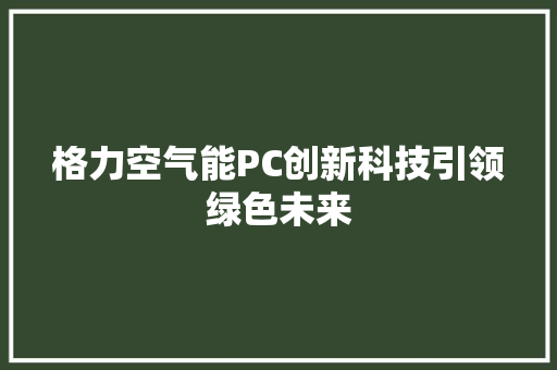 格力空气能PC创新科技引领绿色未来 汽车维修