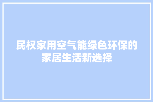 民权家用空气能绿色环保的家居生活新选择 家电维修