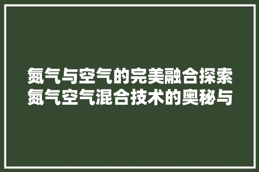 氮气与空气的完美融合探索氮气空气混合技术的奥秘与应用