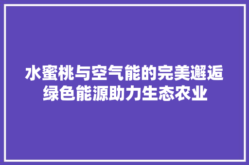 水蜜桃与空气能的完美邂逅绿色能源助力生态农业