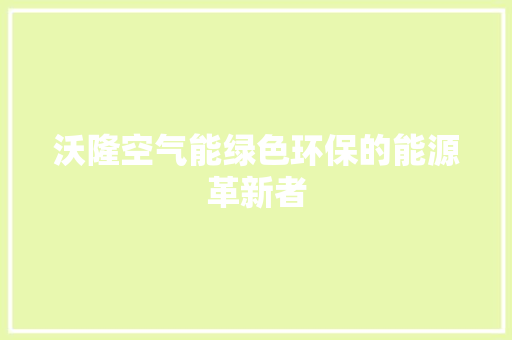 沃隆空气能绿色环保的能源革新者 厨房维修
