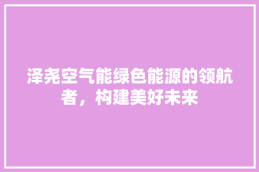 泽尧空气能绿色能源的领航者，构建美好未来 汽车维修