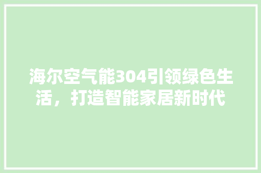 海尔空气能304引领绿色生活，打造智能家居新时代 厨房维修