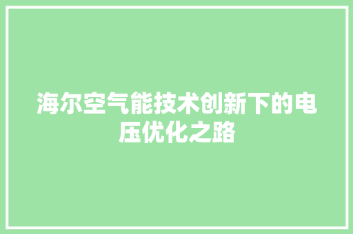 海尔空气能技术创新下的电压优化之路 厨房维修