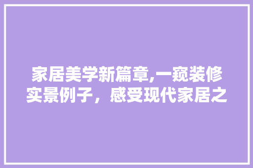 家居美学新篇章,一窥装修实景例子，感受现代家居之美 家居美学新篇章,一窥装修实景例子，感受现代家居之美 汽车维修