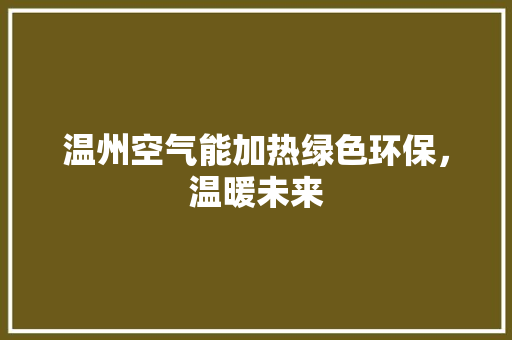 温州空气能加热绿色环保，温暖未来 汽车维修
