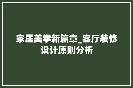 家居美学新篇章_客厅装修设计原则分析 家居美学新篇章_客厅装修设计原则分析 综合便民