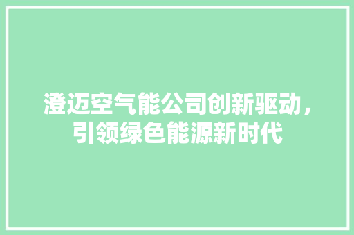 澄迈空气能公司创新驱动，引领绿色能源新时代 汽车维修