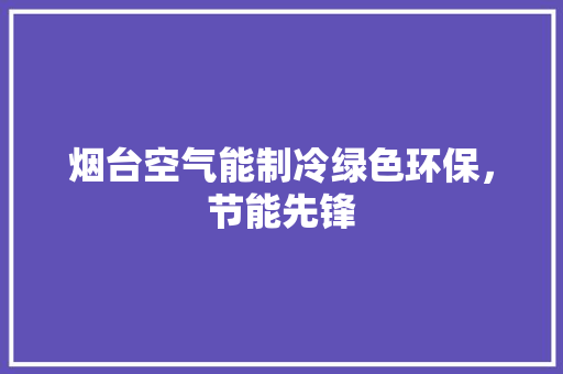 烟台空气能制冷绿色环保，节能先锋 综合便民
