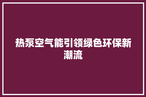 热泵空气能引领绿色环保新潮流 墙体维修