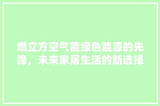 燃立方空气能绿色能源的先锋，未来家居生活的新选择 综合便民