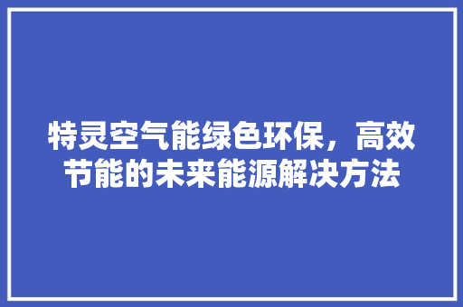 特灵空气能绿色环保，高效节能的未来能源解决方法 墙体维修