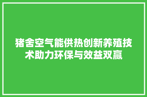 猪舍空气能供热创新养殖技术助力环保与效益双赢 综合便民