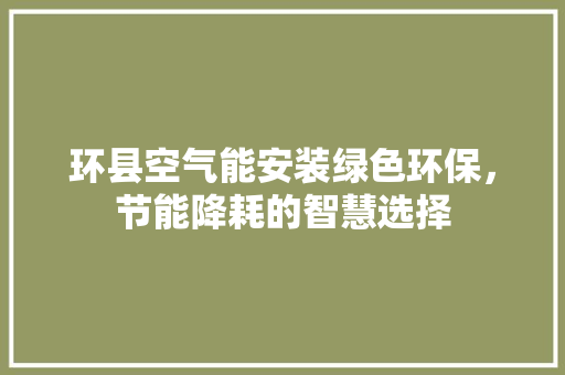 环县空气能安装绿色环保，节能降耗的智慧选择 综合便民