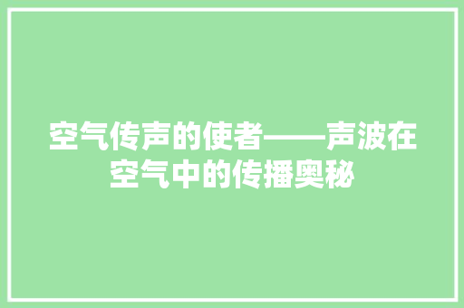 空气传声的使者——声波在空气中的传播奥秘 家电维修