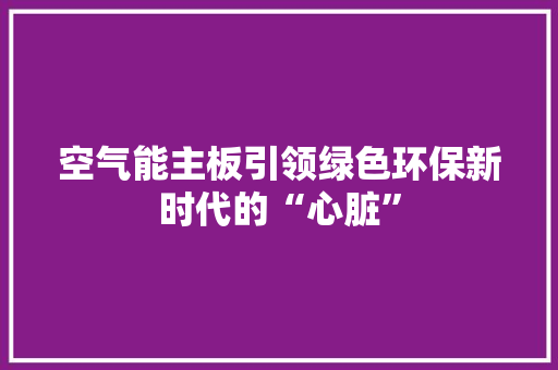 空气能主板引领绿色环保新时代的“心脏”