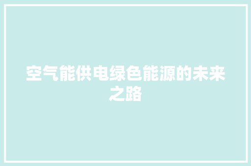 空气能供电绿色能源的未来之路 家电维修