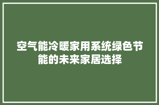 空气能冷暖家用系统绿色节能的未来家居选择 综合便民