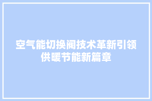 空气能切换阀技术革新引领供暖节能新篇章 家电维修