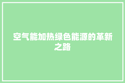 空气能加热绿色能源的革新之路 厨房维修