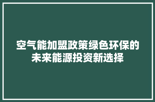 空气能加盟政策绿色环保的未来能源投资新选择 厨房维修