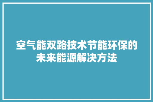 空气能双路技术节能环保的未来能源解决方法 墙体维修