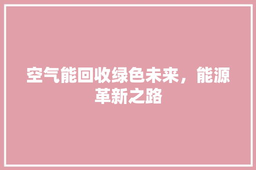 空气能回收绿色未来，能源革新之路 厨房维修