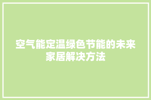 空气能定温绿色节能的未来家居解决方法 厨房维修