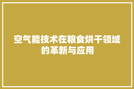 空气能技术在粮食烘干领域的革新与应用 家电维修