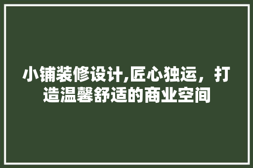 小铺装修设计,匠心独运，打造温馨舒适的商业空间 小铺装修设计,匠心独运，打造温馨舒适的商业空间 综合便民