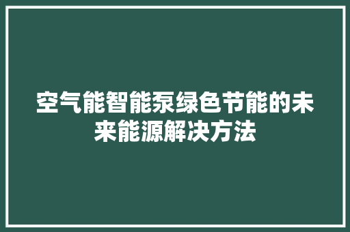 空气能智能泵绿色节能的未来能源解决方法 墙体维修