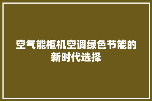 空气能柜机空调绿色节能的新时代选择 汽车维修