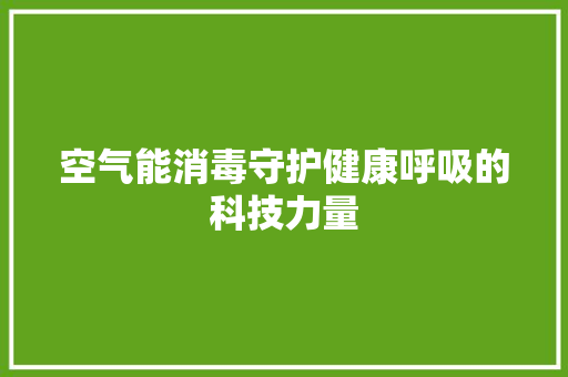 空气能消毒守护健康呼吸的科技力量 综合便民