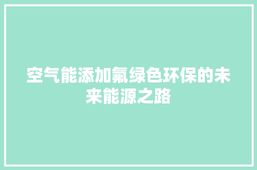 空气能添加氟绿色环保的未来能源之路 汽车维修