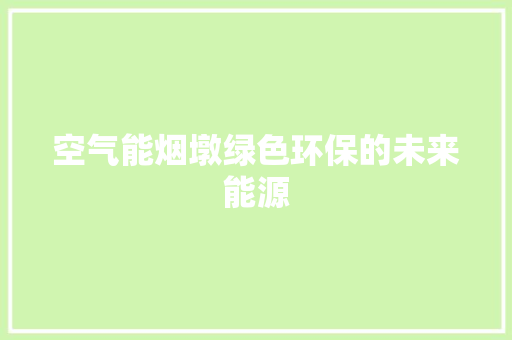 空气能烟墩绿色环保的未来能源 厨房维修