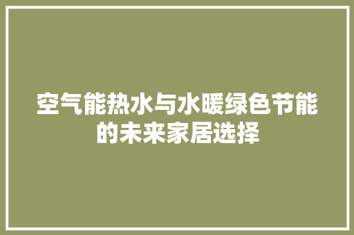空气能热水与水暖绿色节能的未来家居选择 汽车维修
