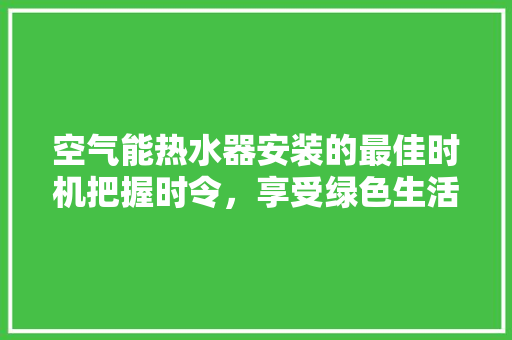 空气能热水器安装的最佳时机把握时令，享受绿色生活 汽车维修