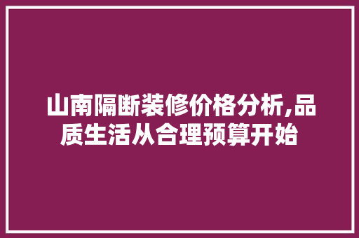 山南隔断装修价格分析,品质生活从合理预算开始 山南隔断装修价格分析,品质生活从合理预算开始 墙体维修