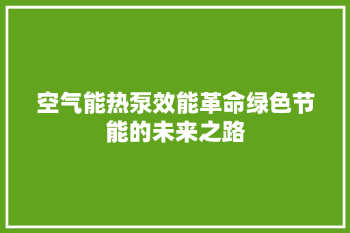 空气能热泵效能革命绿色节能的未来之路 家电维修