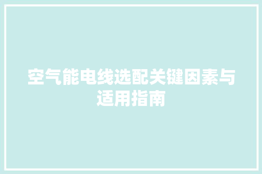 空气能电线选配关键因素与适用指南 汽车维修