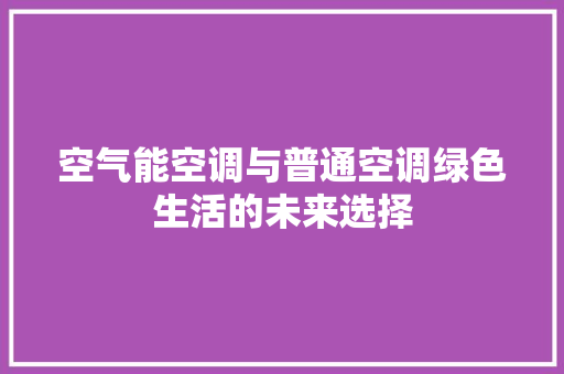 空气能空调与普通空调绿色生活的未来选择
