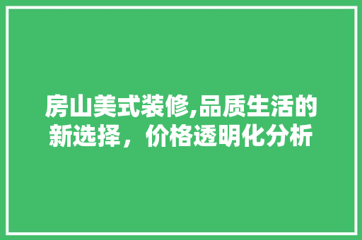 房山美式装修,品质生活的新选择，价格透明化分析 房山美式装修,品质生活的新选择，价格透明化分析 家电维修
