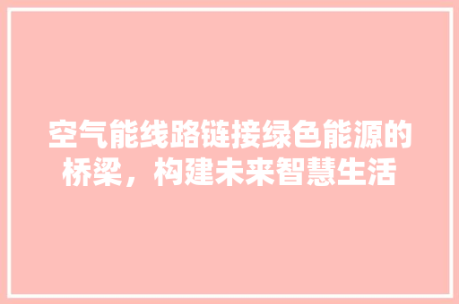 空气能线路链接绿色能源的桥梁，构建未来智慧生活