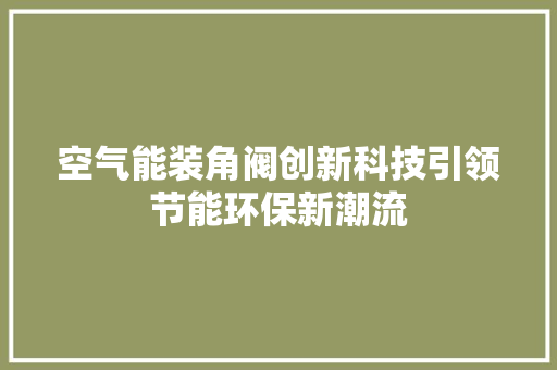 空气能装角阀创新科技引领节能环保新潮流 汽车维修