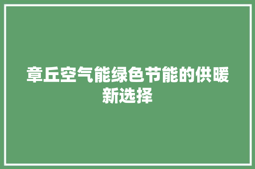 章丘空气能绿色节能的供暖新选择