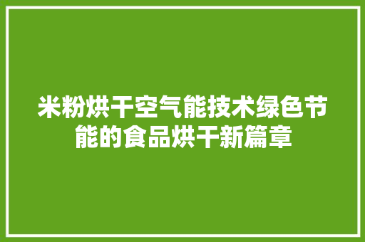 米粉烘干空气能技术绿色节能的食品烘干新篇章
