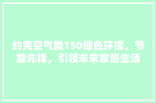 约克空气能150绿色环保，节能先锋，引领未来家居生活新潮流