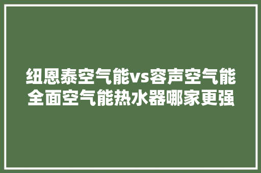 纽恩泰空气能vs容声空气能全面空气能热水器哪家更强